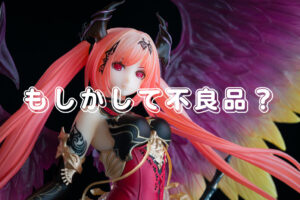 届いたフィギュアが不良品かも？と思った時に確認してほしいこと